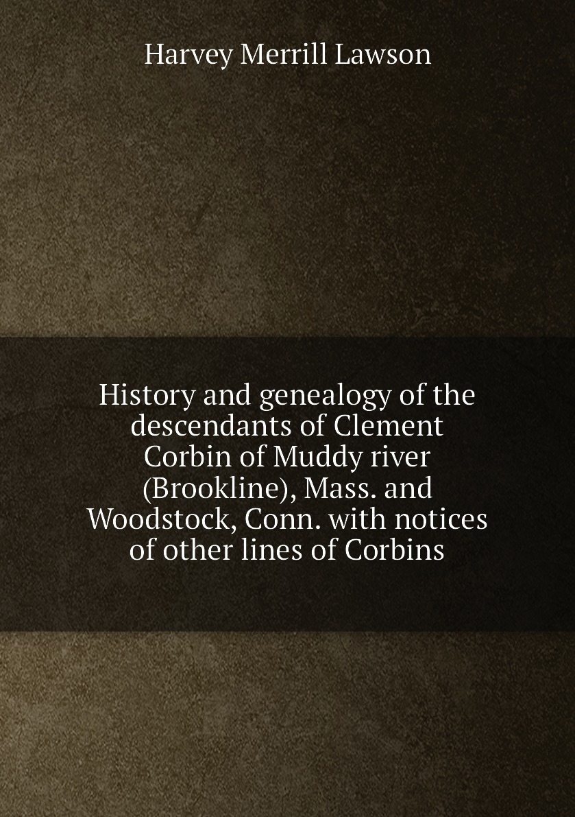 

History and genealogy of the descendants of Clement Corbin of Muddy river (Brookline)