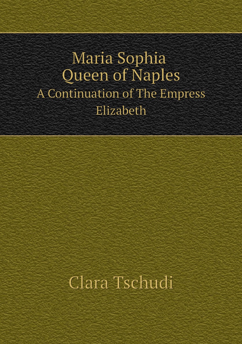 

Maria Sophia Queen of Naples. A Continuation of The Empress Elizabeth