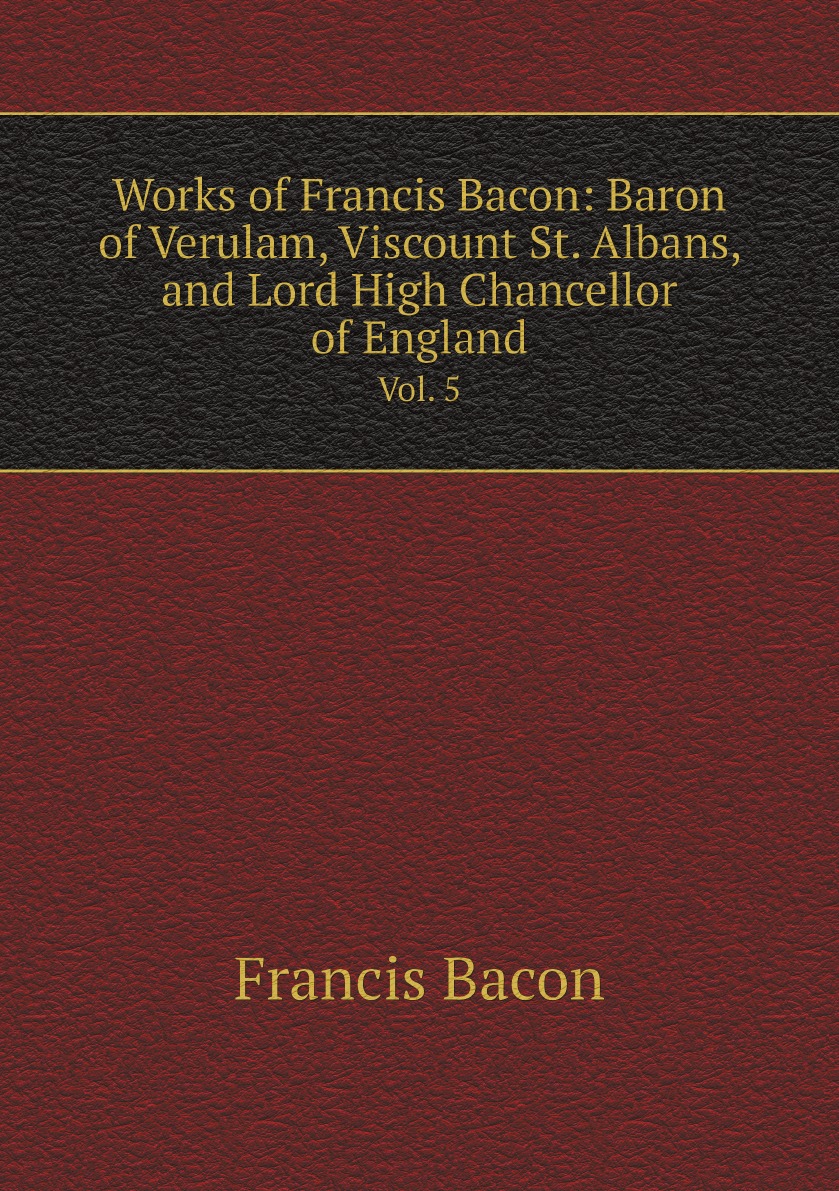 

Works of Francis Bacon:Baron of Verulam, Viscount St. Albans