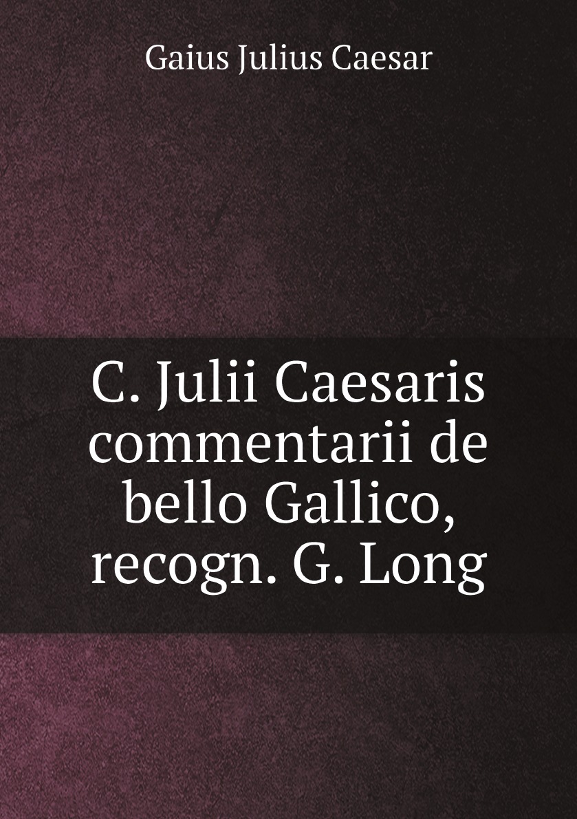 

C. Julii Caesaris commentarii de bello Gallico, recogn. G. Long