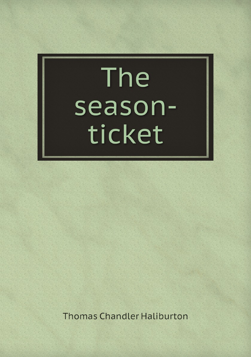 

The season-ticket sketches, by T.C. Haliburton. Univ. magazine.