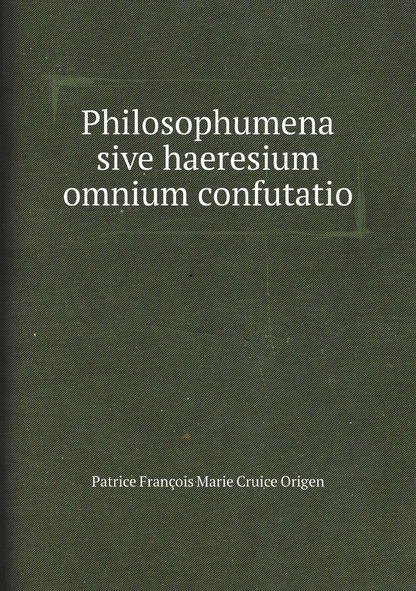 

Philosophumena sive haeresium omnium confutatio opus Origeni adscriptum e codice Parisino