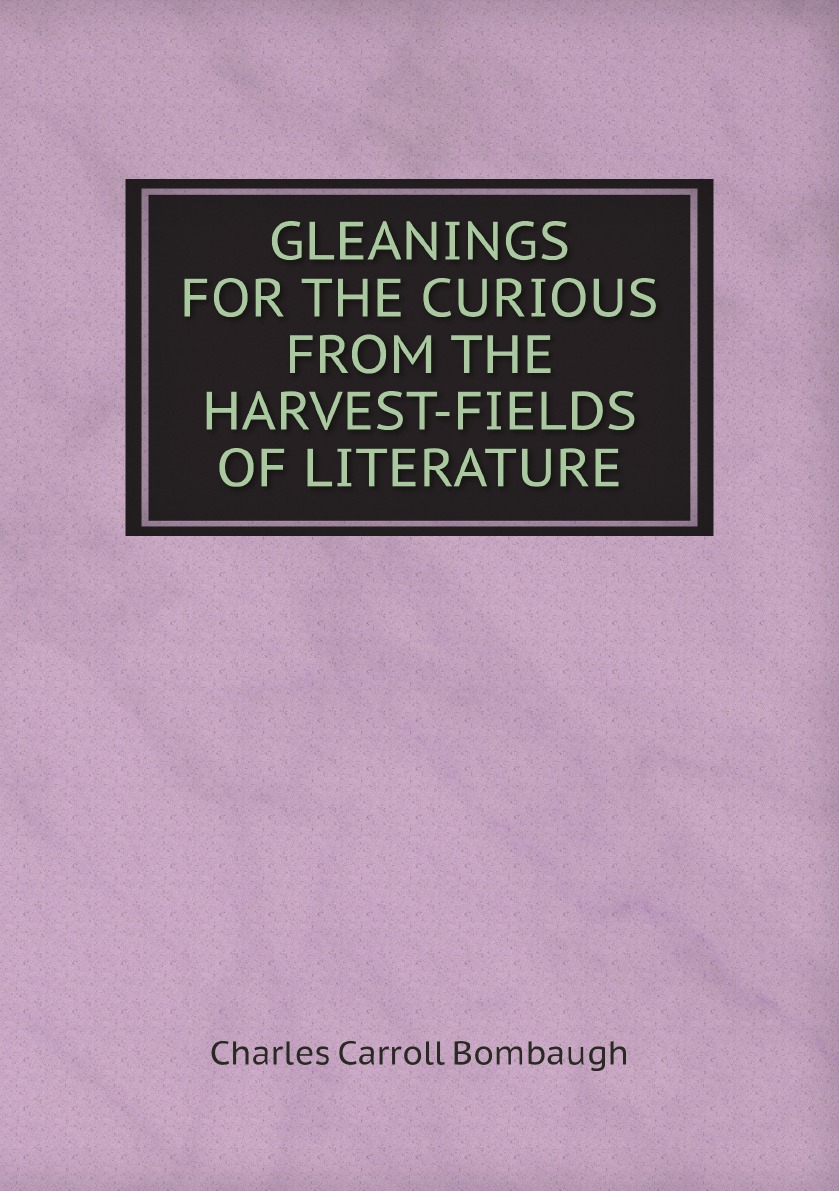 

GLEANINGS FOR THE CURIOUS FROM THE HARVEST-FIELDS OF LITERATURE