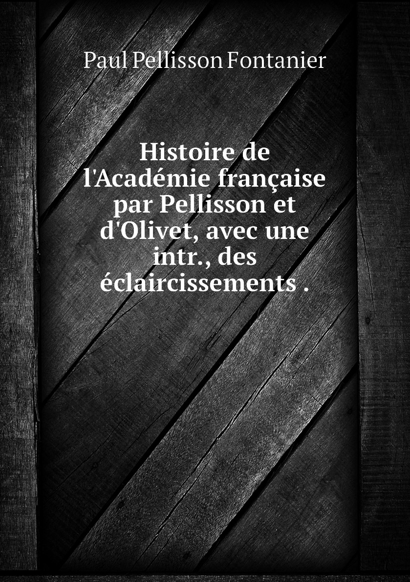 

Histoire de l'Academie francaise par Pellisson et d'Olivet, avec une intr.