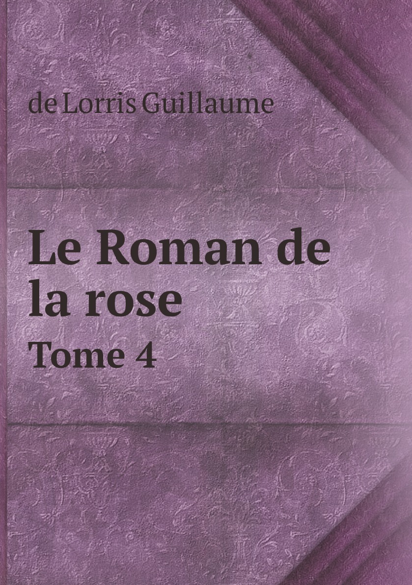 

Le Roman de la rose, par Guillaume de Lorris et Jean de Meung.