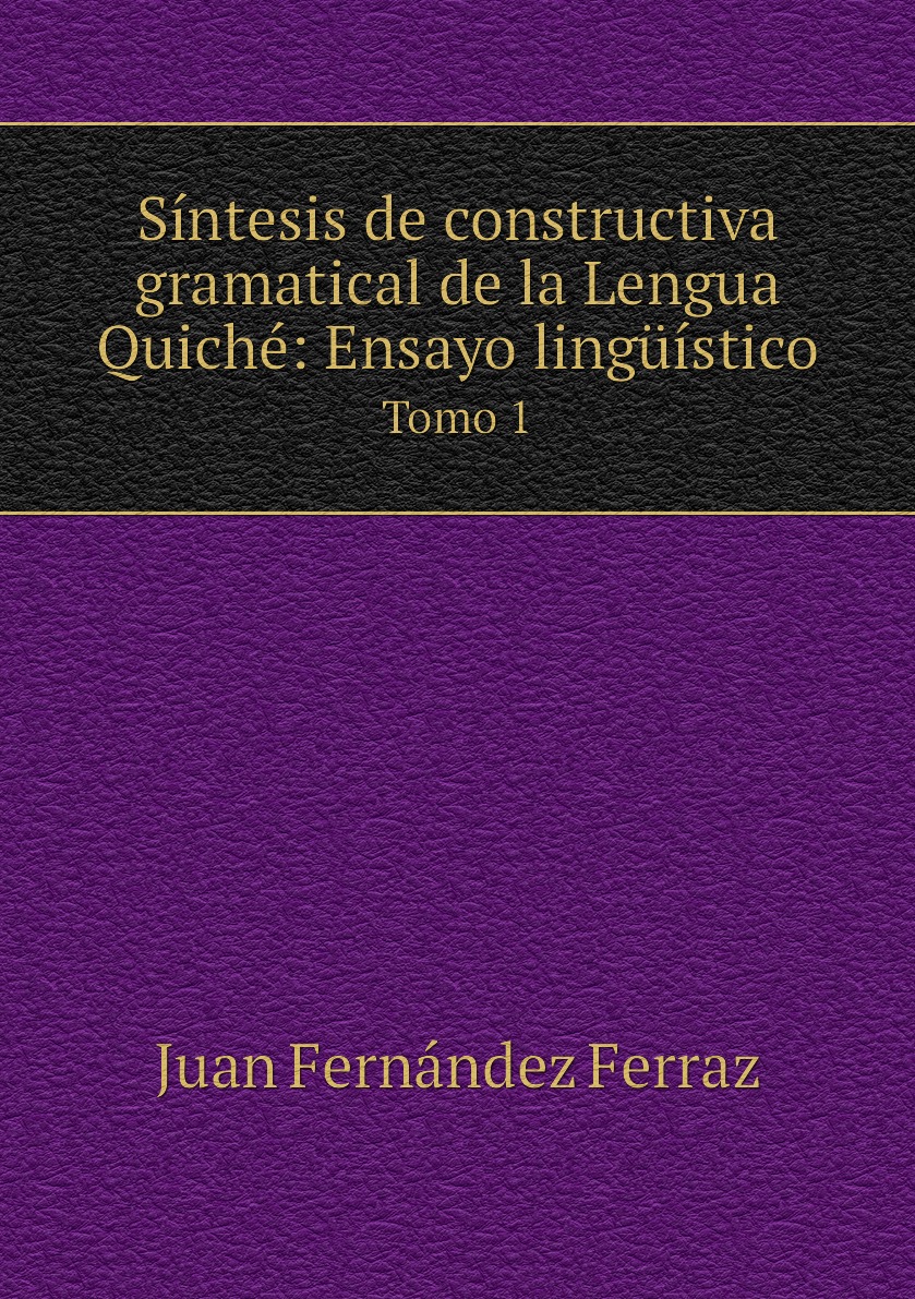 

Sintesis de constructiva gramatical de la Lengua Quiche: Ensayo linguistico