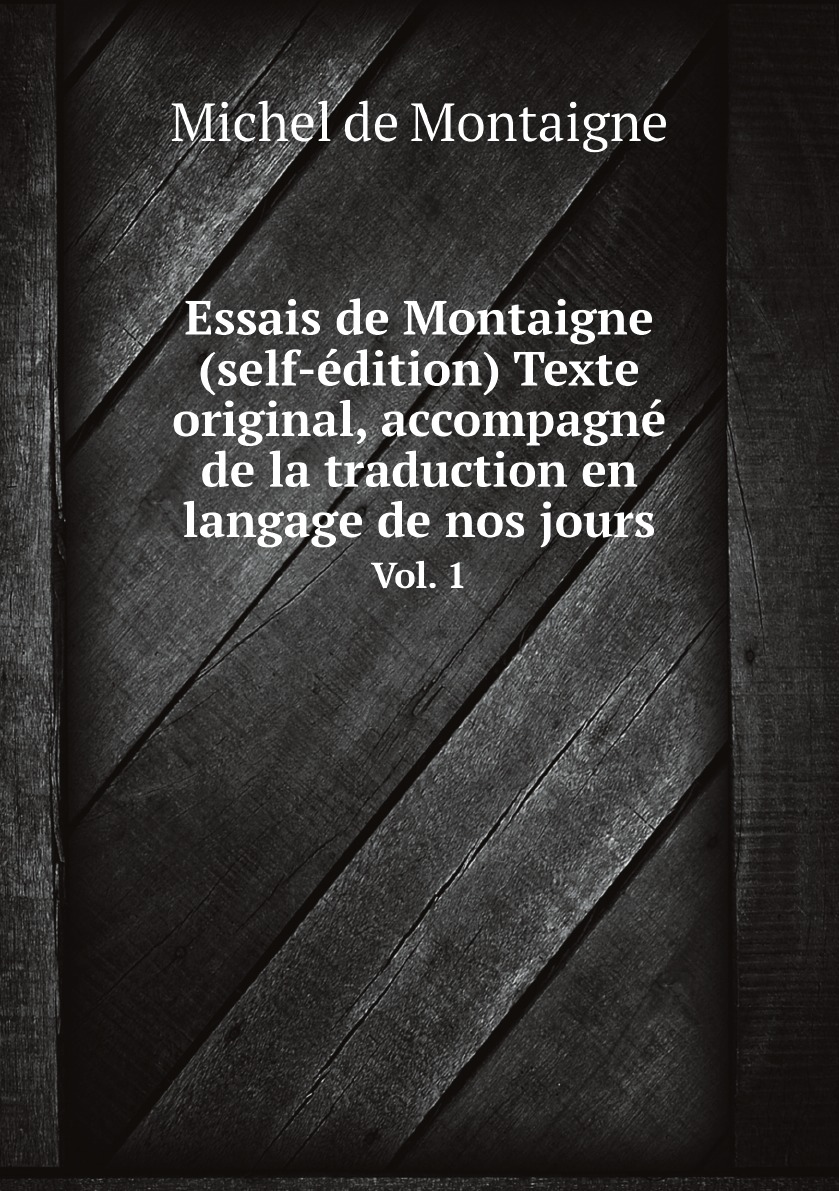 

Essais de Montaigne (self-edition) Texte original, accompagne de la traduction