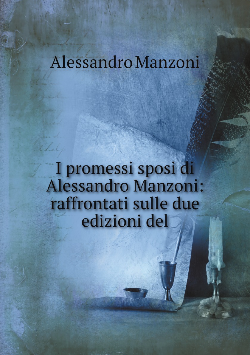 

I promessi sposi di Alessandro Manzoni: raffrontati sulle due edizioni del