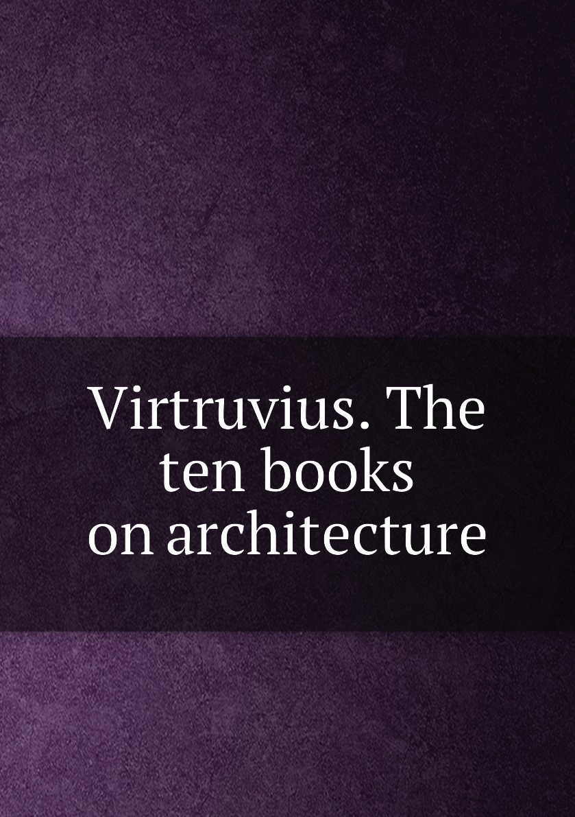 

Virtruvius. The ten books on architecture