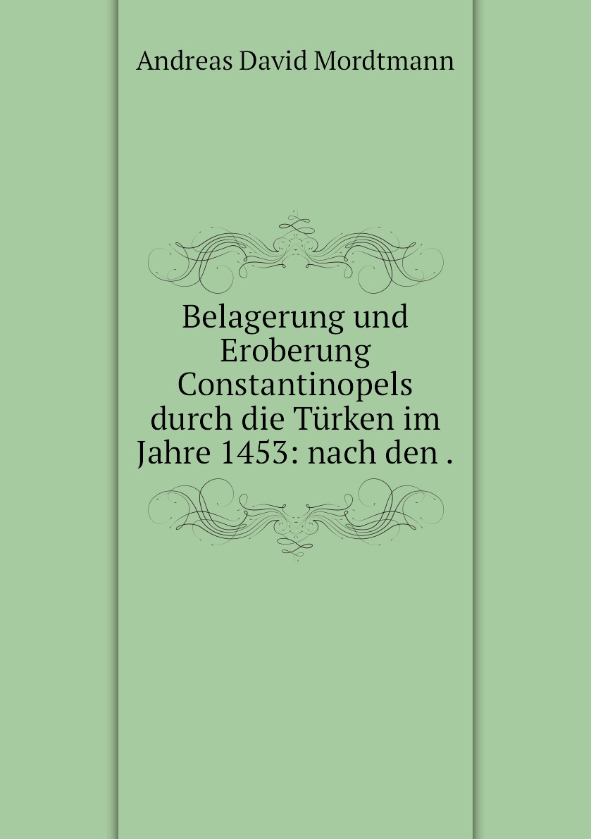 

Belagerung und Eroberung Constantinopels durch die Turken im Jahre 1453: nach den .