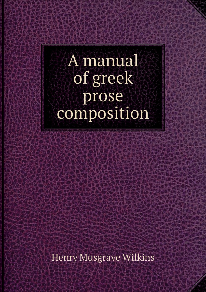 

A manual of greek prose composition