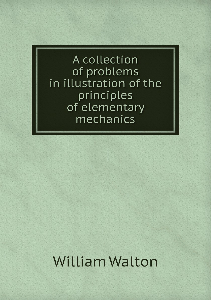 

A collection of problems in illustration of the principles of elementary mechanics