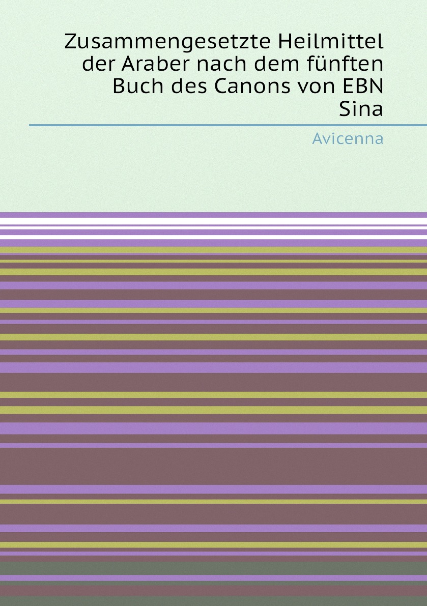 

Zusammengesetzte Heilmittel der Araber nach dem funften Buch des Canons von EBN Sina