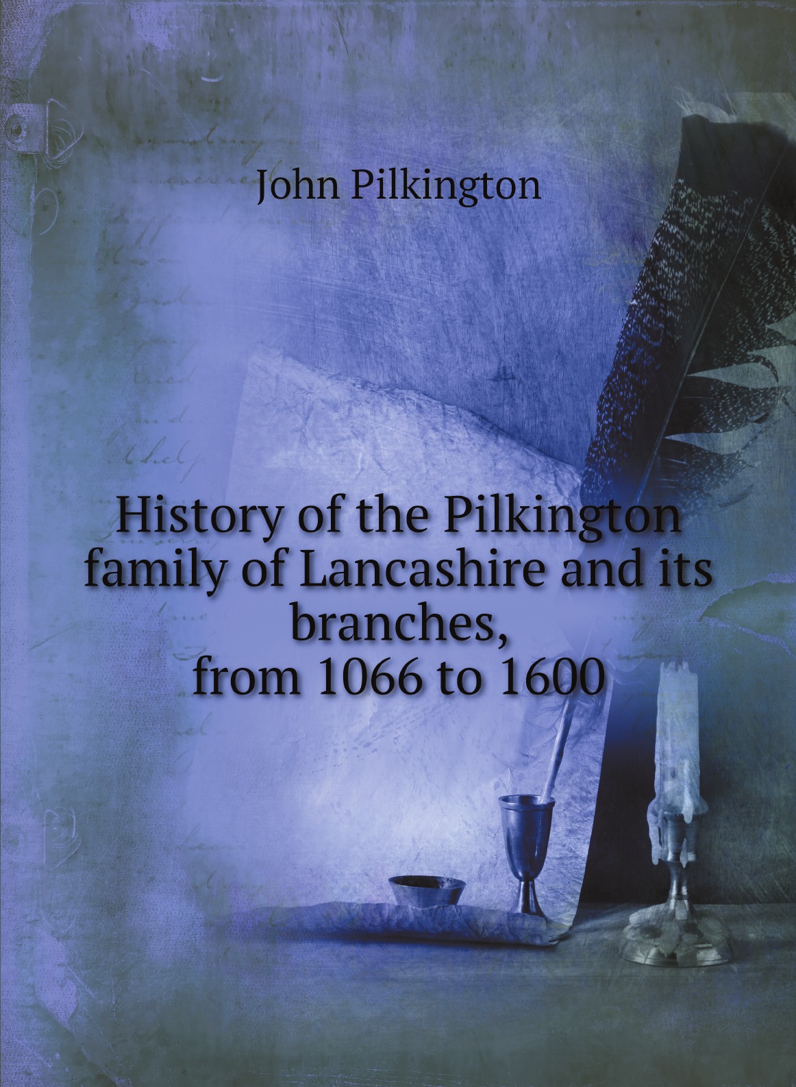 

History of the Pilkington family of Lancashire and its branches, from 1066 to 1600