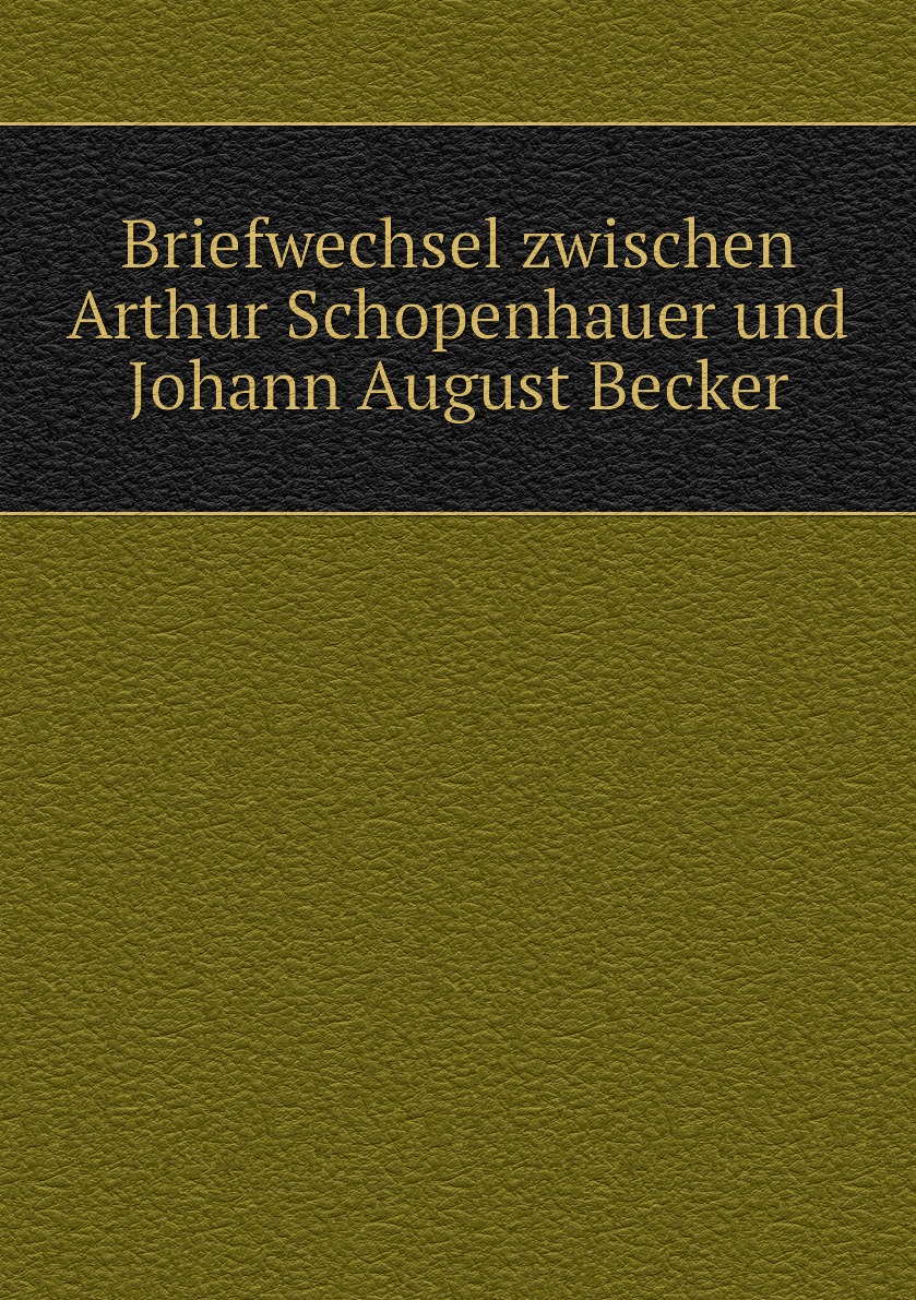 

Briefwechsel zwischen Arthur Schopenhauer und Johann August Becker