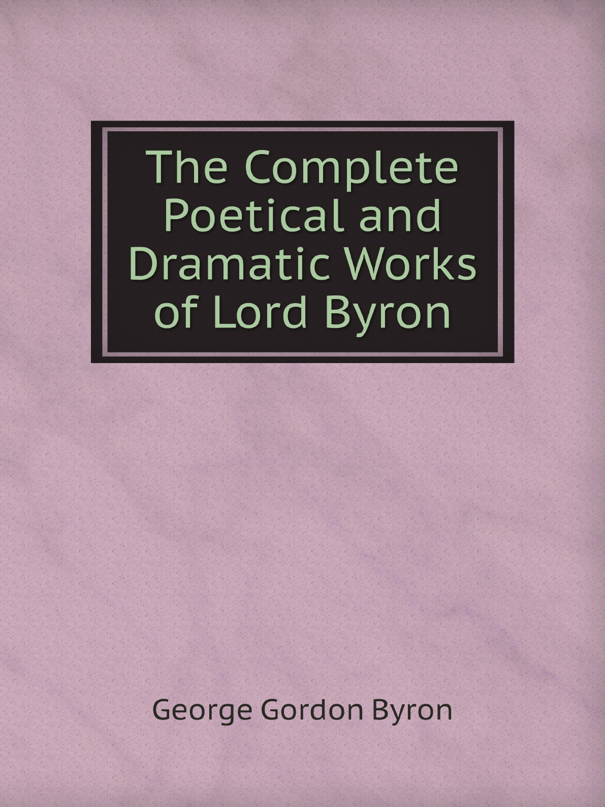 

The Complete Poetical and Dramatic Works of Lord Byron