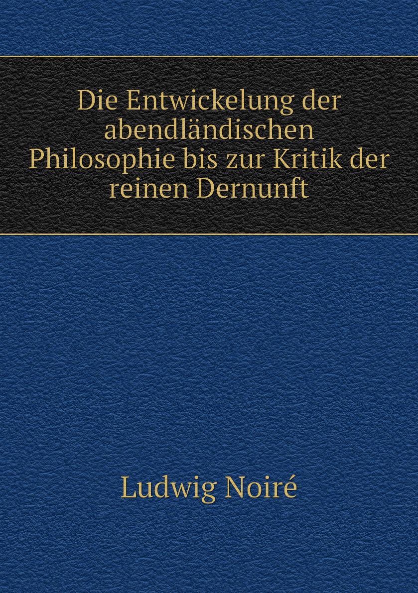 

Die Entwickelung der abendlandischen Philosophie bis zur Kritik der reinen Dernunft