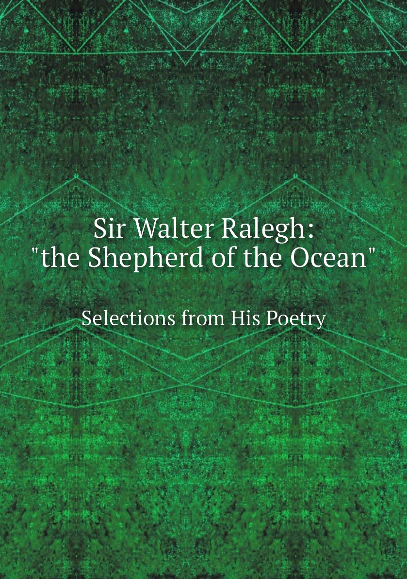 

Sir Walter Ralegh: "the Shepherd of the Ocean;" Selections from His Poetry