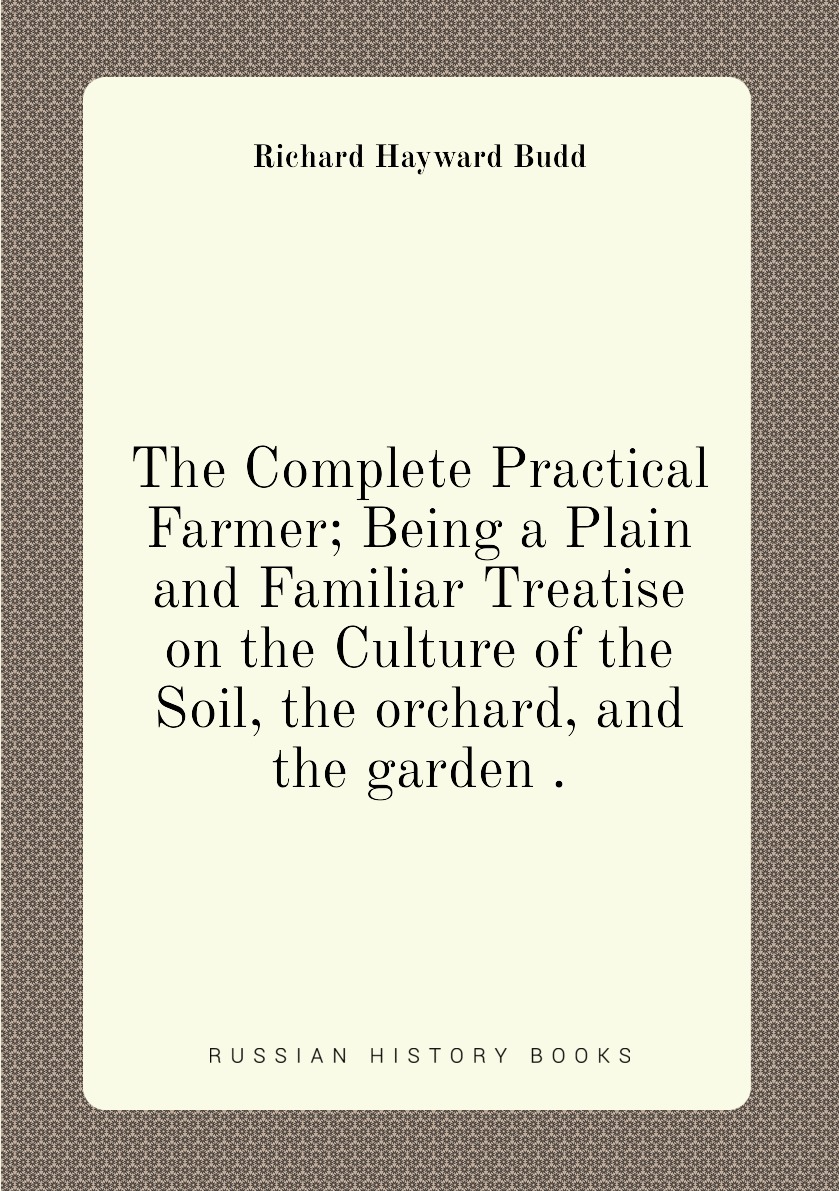 

The Complete Practical Farmer; Being a Plain and Familiar Treatise on the Culture