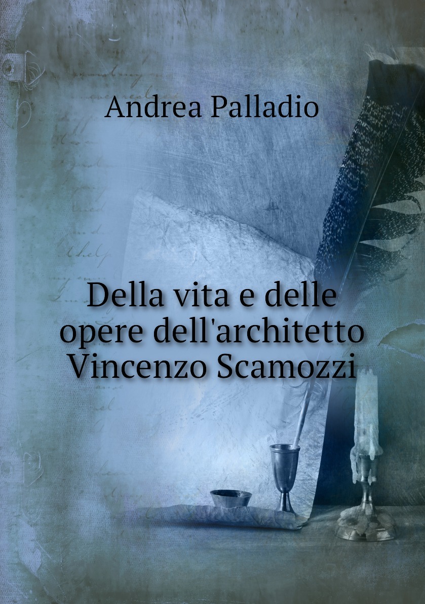 

Della vita e delle opere dell'architetto Vincenzo Scamozzi