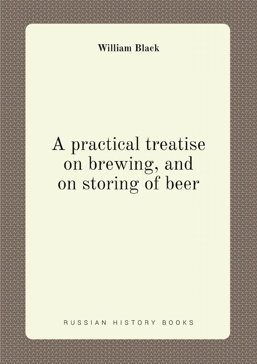 

A practical treatise on brewing,and on storing of beer:reduced from forty years experience