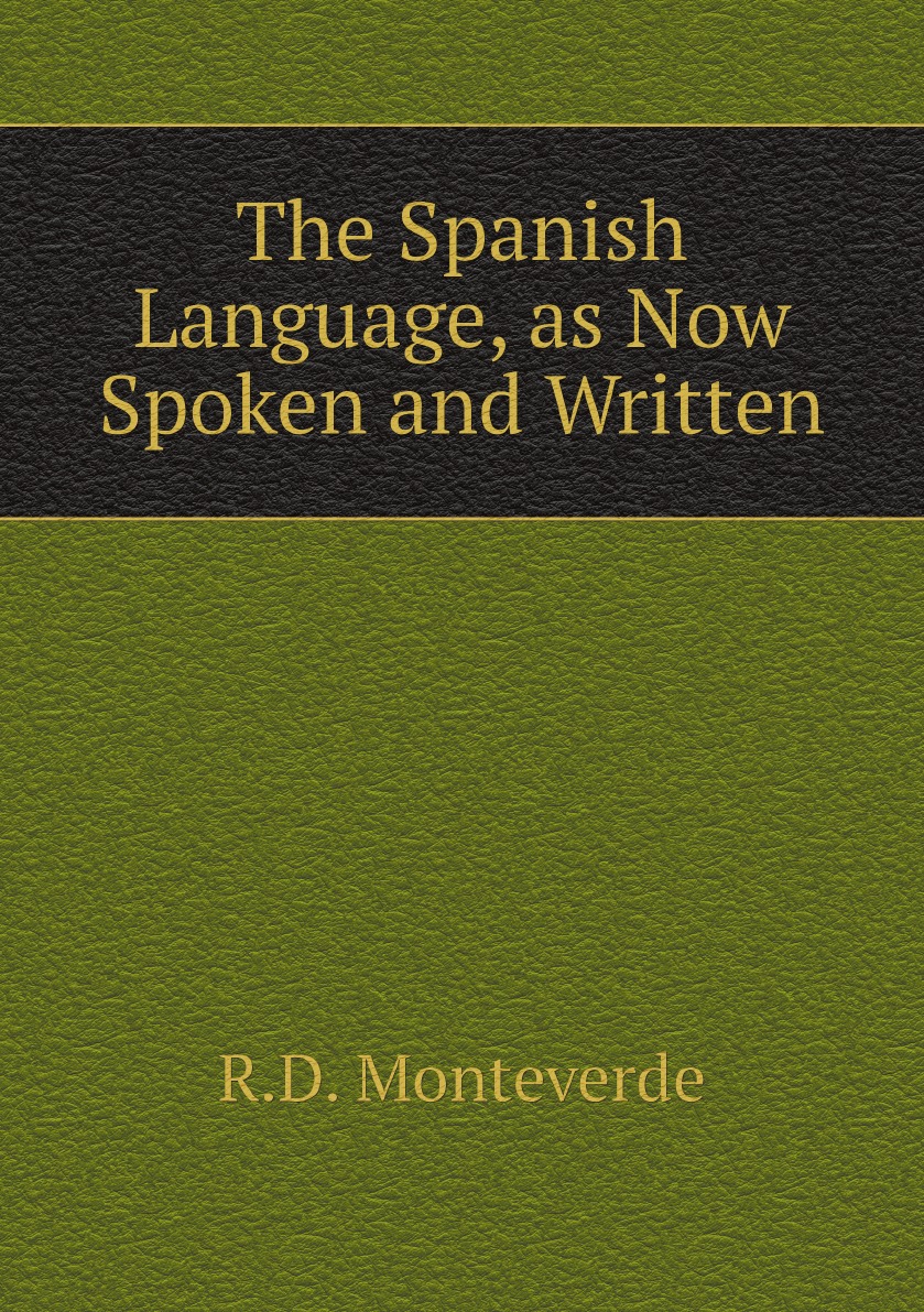 

The Spanish Language, as Now Spoken and Written