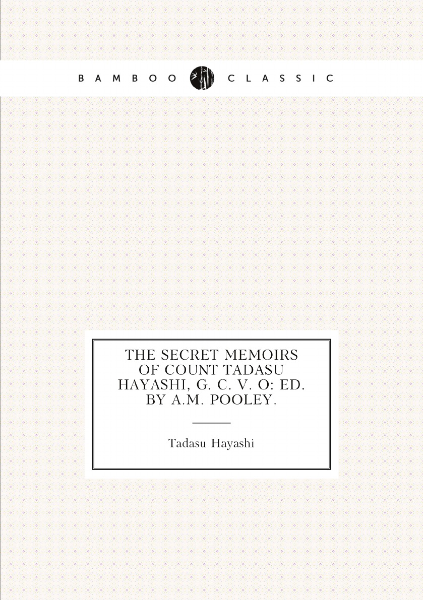 

The Secret Memoirs of Count Tadasu Hayashi, G. C. V. O: Ed. by A.M. Pooley.