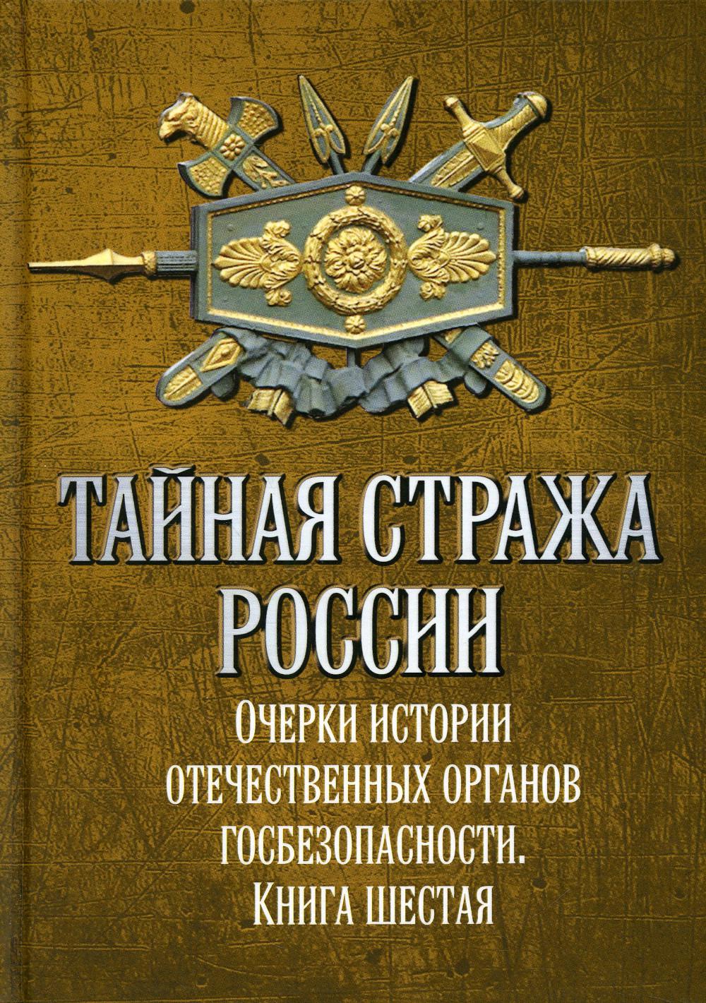 

Тайная стража России. Очерки истории отечественных органов госбезопасности
