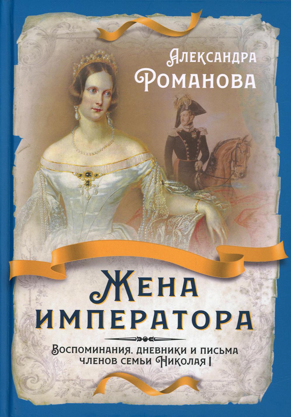 

Жена императора. Воспоминания, дневники и письма членов семьи Николая I