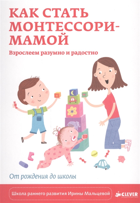 

Книга Clever Как стать Монтессори-мамой,Взрослеем разумно, Как стать Монтессори-мамой,Взрослеем разумно