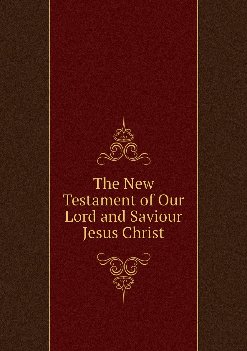 

The New Testament of Our Lord and Saviour Jesus Christ