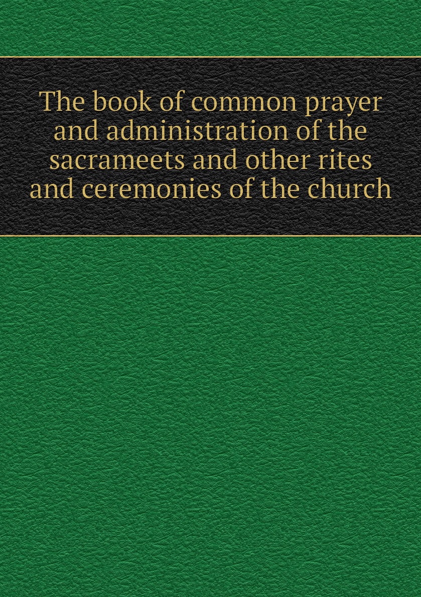 

The book of common prayer and administration of the sacrameets and other rites