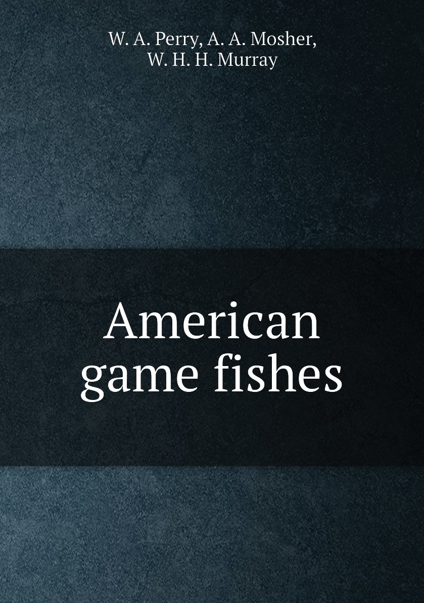 

American game fishes:Their habits, habitat, and peculiarities; How, when, and Where