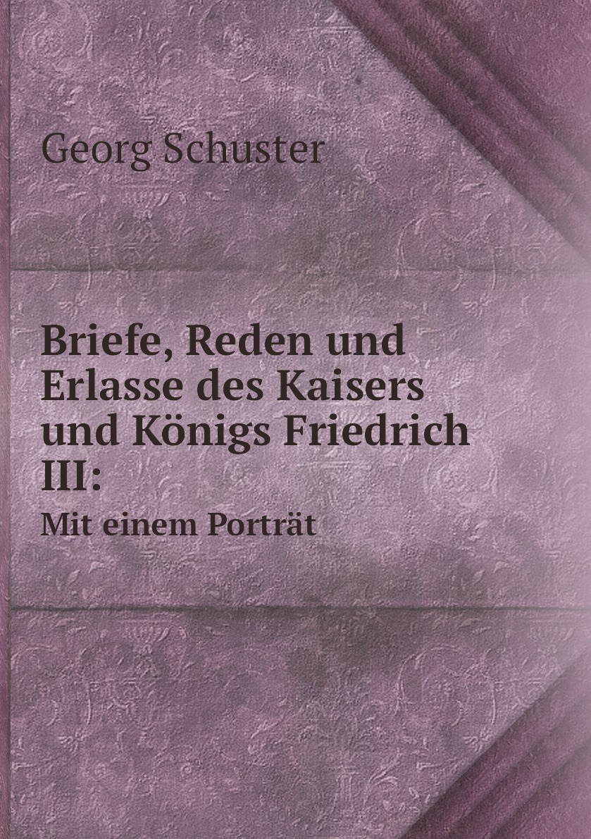 

Briefe, Reden und Erlasse des Kaisers und Konigs Friedrich III: