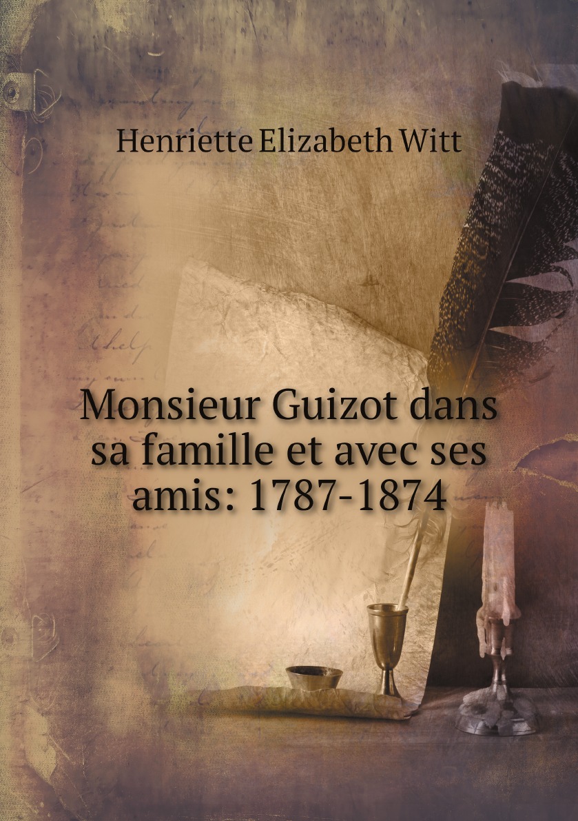 

Monsieur Guizot dans sa famille et avec ses amis: 1787-1874