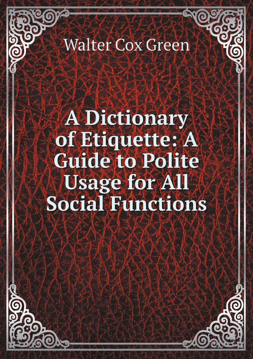 

A Dictionary of Etiquette: A Guide to Polite Usage for All Social Functions