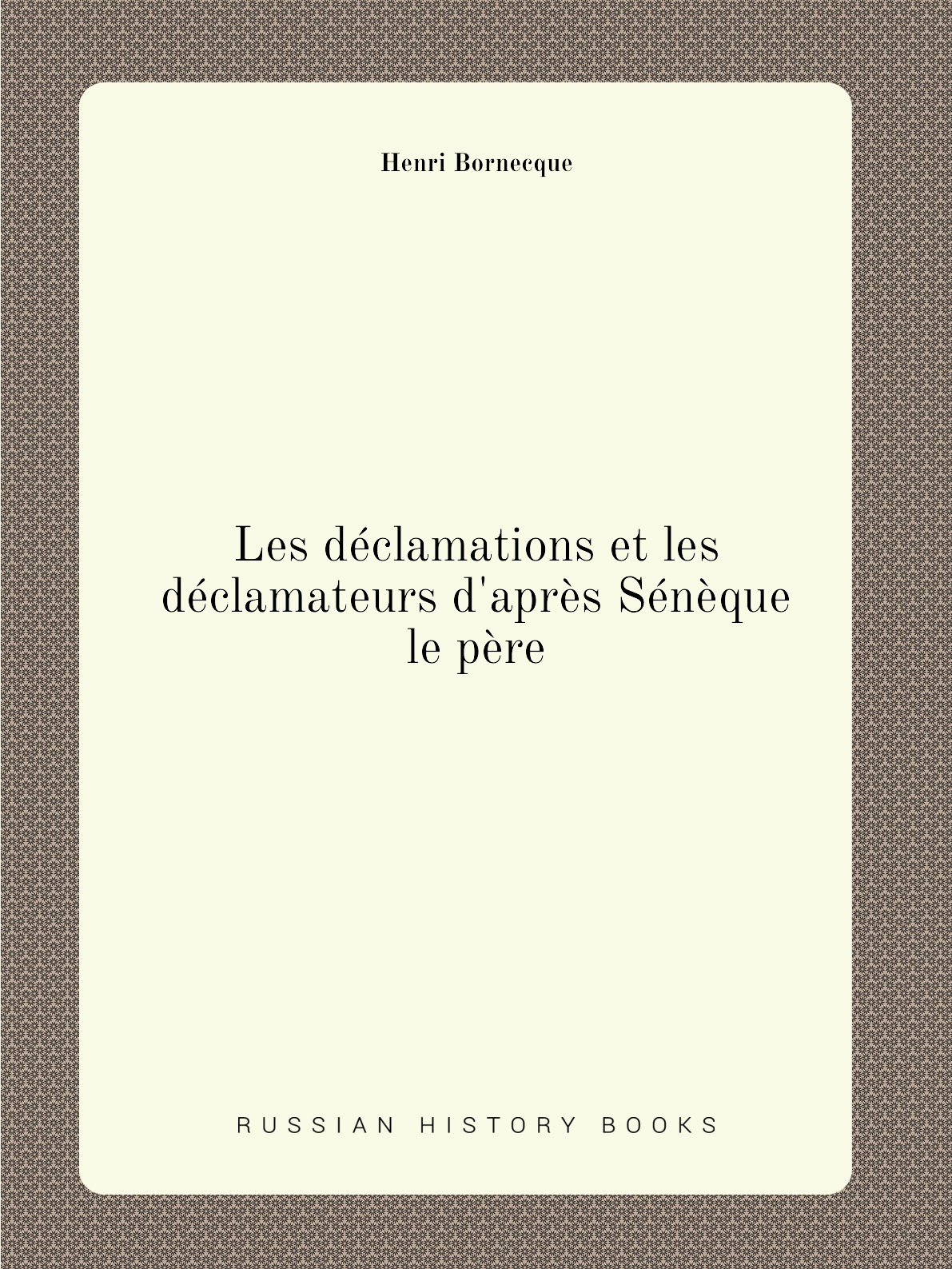 

Les declamations et les declamateurs d'apres Seneque le pere