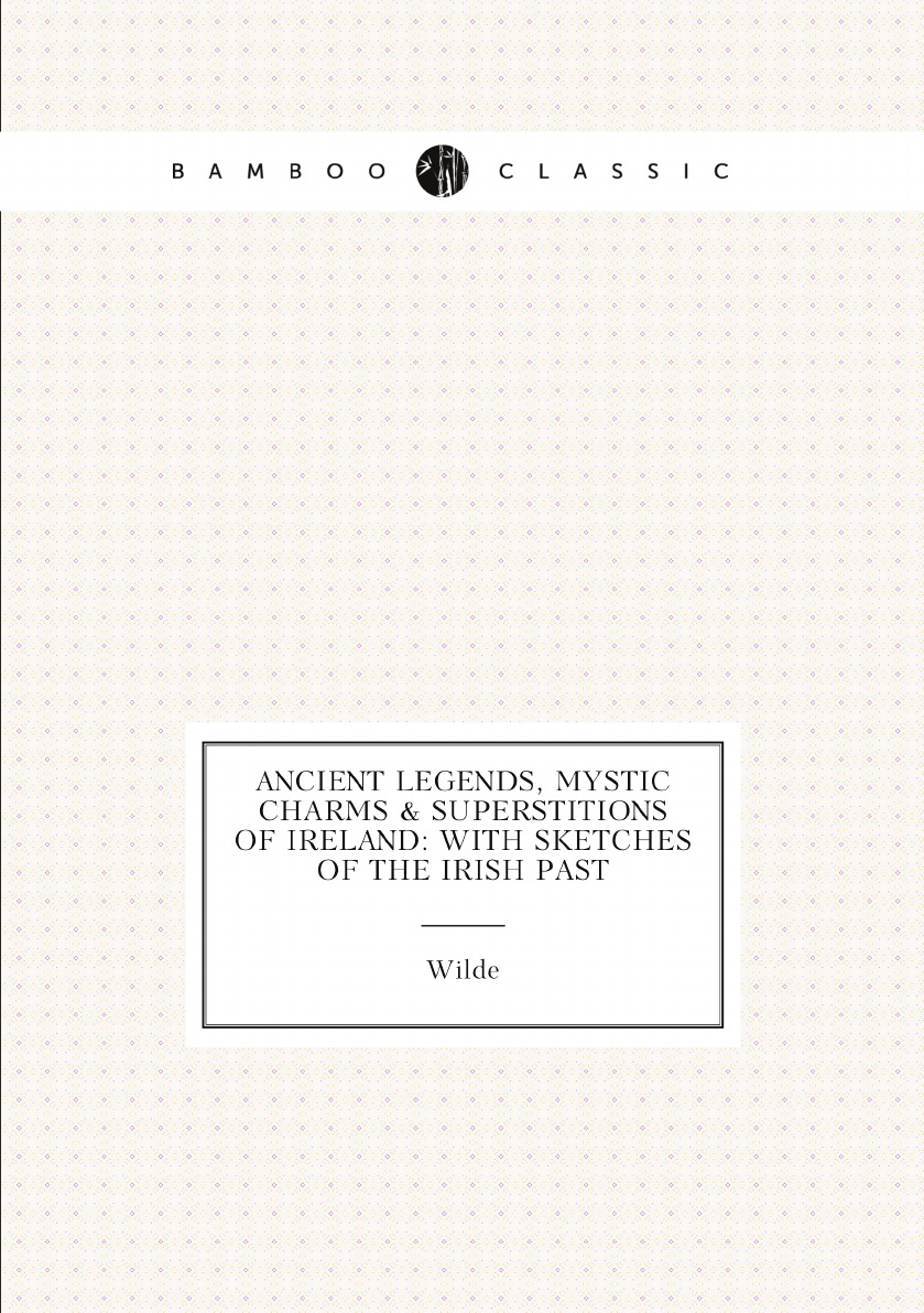 

Ancient Legends, Mystic Charms & Superstitions of Ireland: With Sketches of the Irish Past