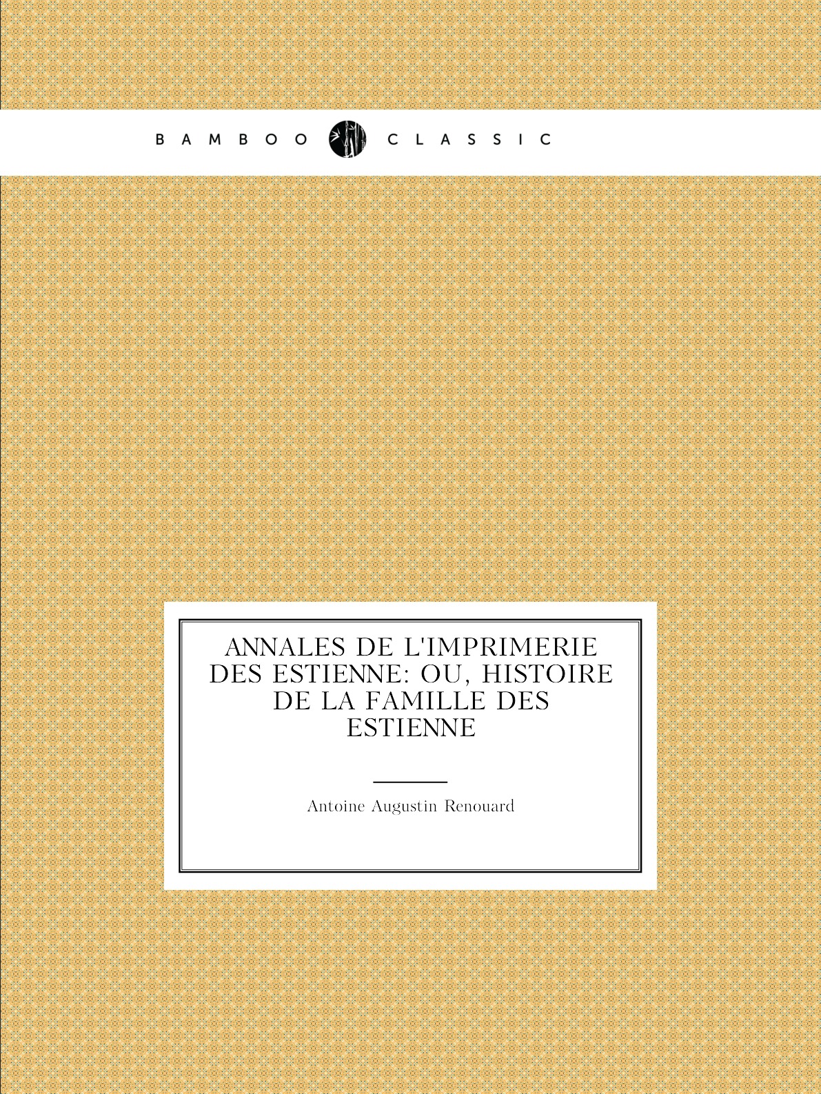 

Annales de l'imprimerie des Estienne: ou, Histoire de la famille des estienne