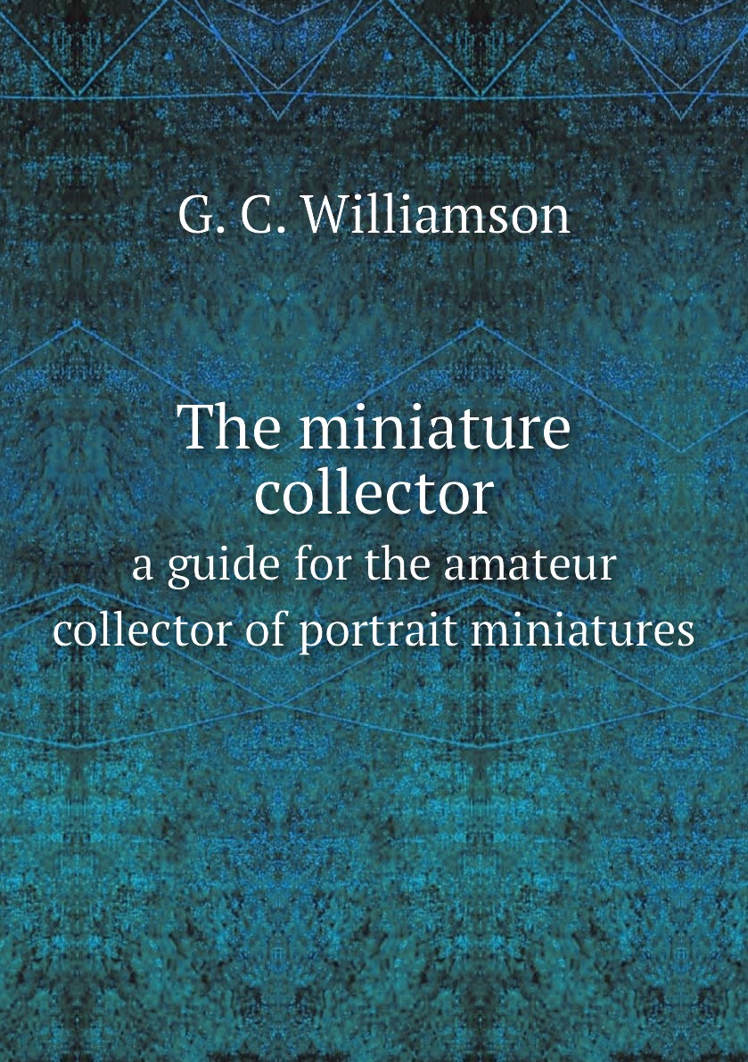 

The miniature collector a guide for the amateur collector of portrait miniatures