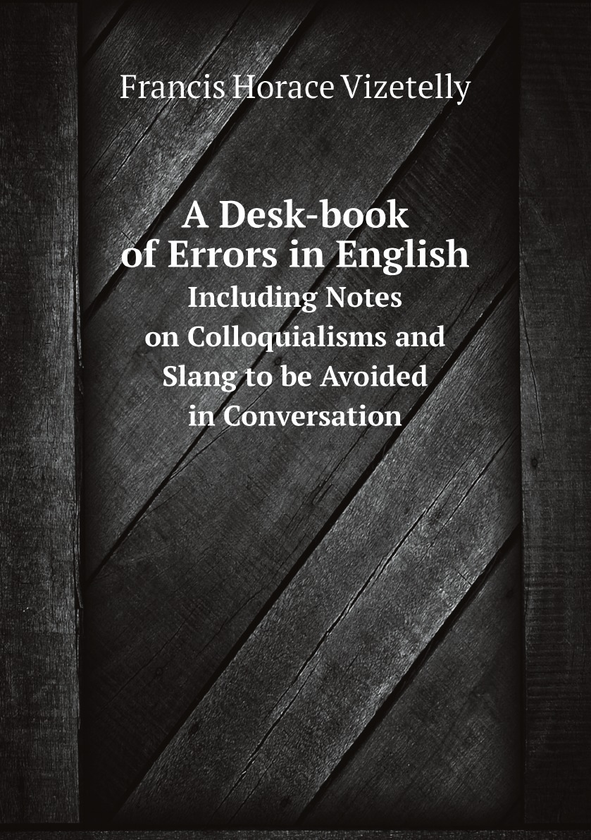 

A Desk-book of Errors in English, Including Notes on Colloquialisms