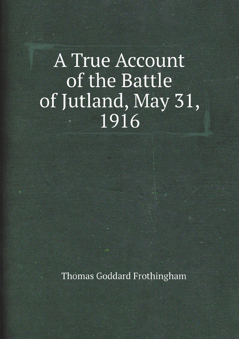 

A True Account of the Battle of Jutland, May 31, 1916