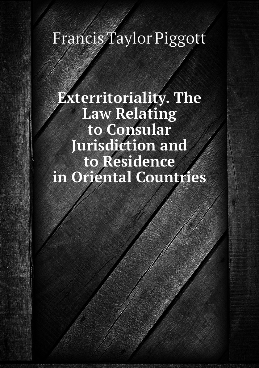 

Exterritoriality. The Law Relating to Consular Jurisdiction and to Residence in Oriental