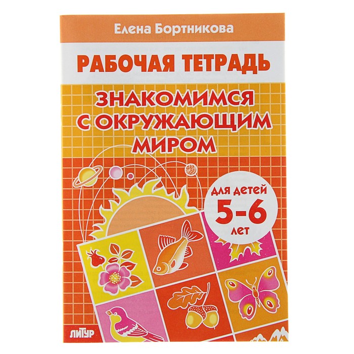 

Рабочая тетрадь для детей 5-6 лет «Знакомимся с окружающим миром», Бортникова Е., Рабочие тетради