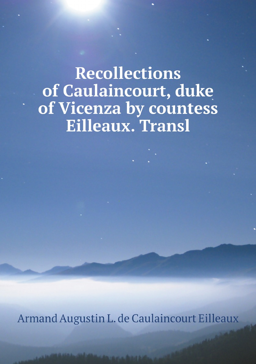 

Recollections of Caulaincourt, duke of Vicenza by countess Eilleaux. Transl