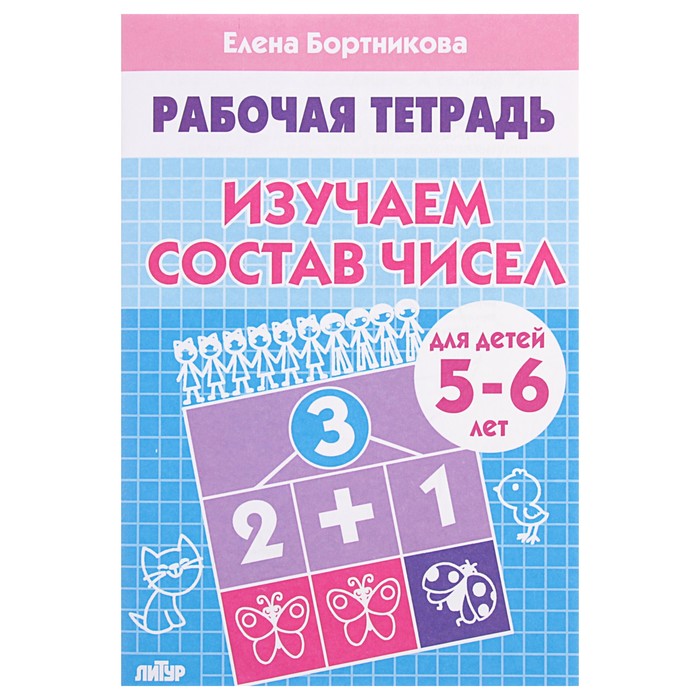 

Рабочая тетрадь для детей 5-6 лет «Изучаем состав чисел», Бортникова Е., Рабочие тетради