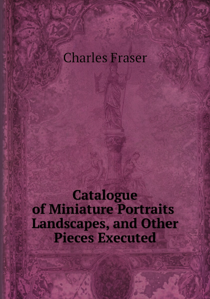

Catalogue of Miniature Portraits, Landscapes, and Other Pieces Executed