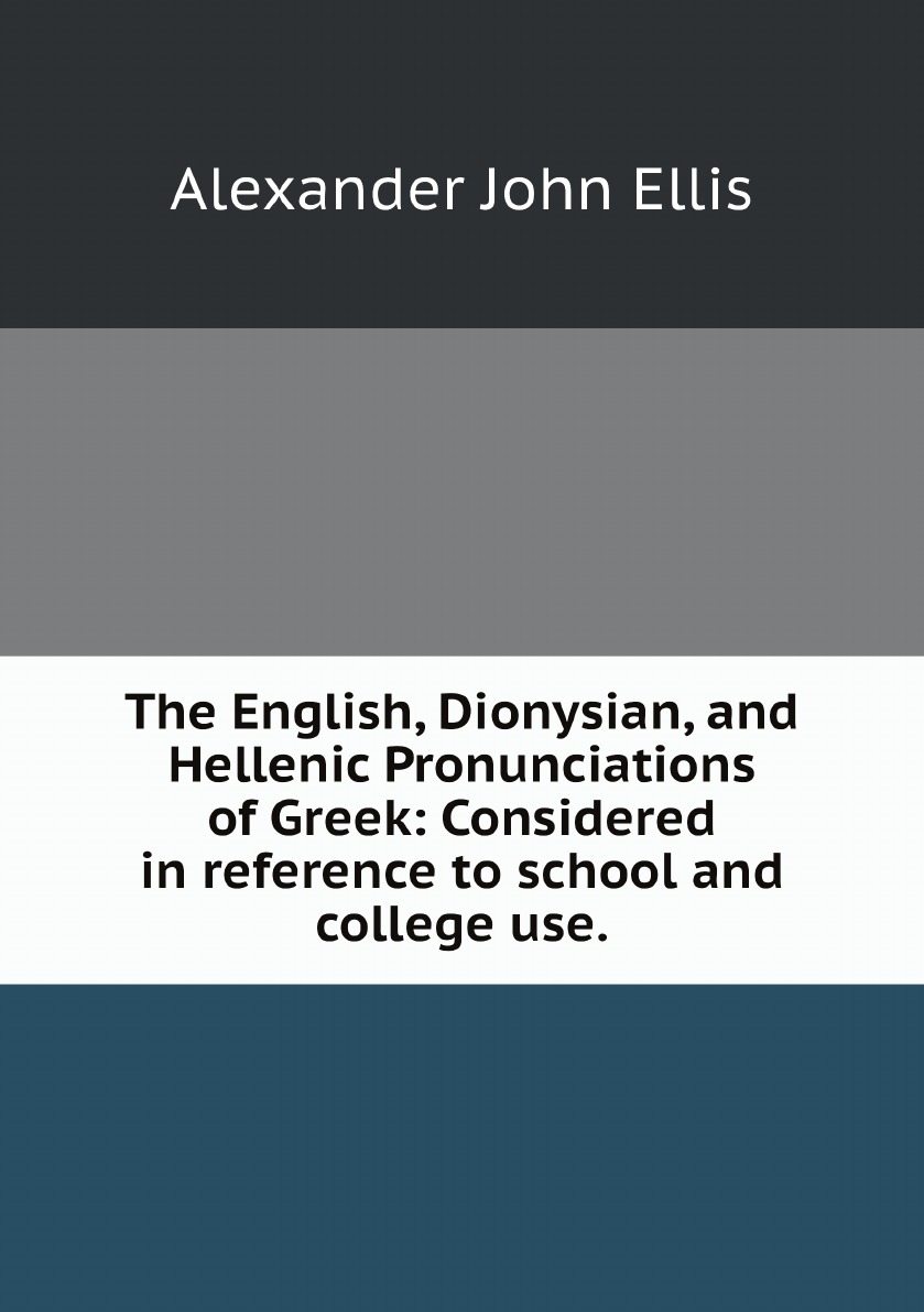 

The English, Dionysian, and Hellenic Pronunciations of Greek:Considered in reference