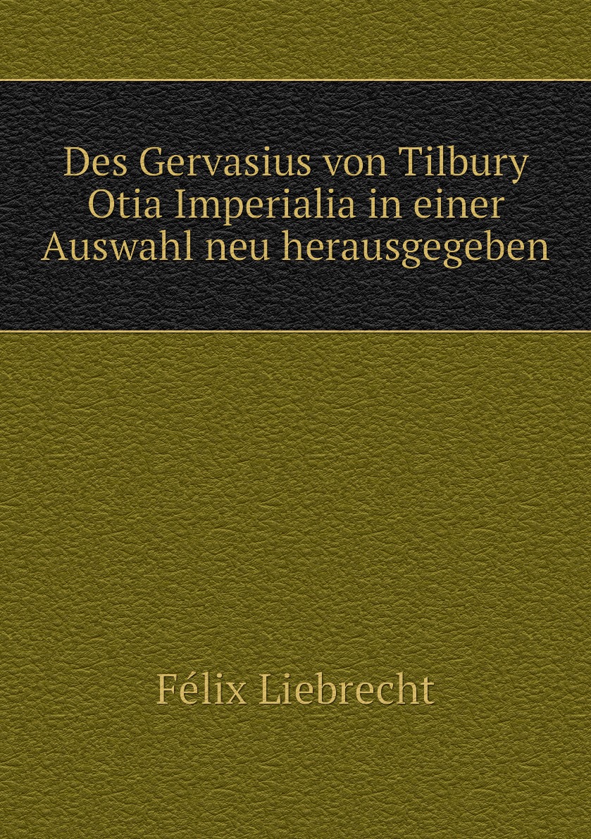 

Des Gervasius von Tilbury Otia Imperialia in einer Auswahl neu herausgegeben