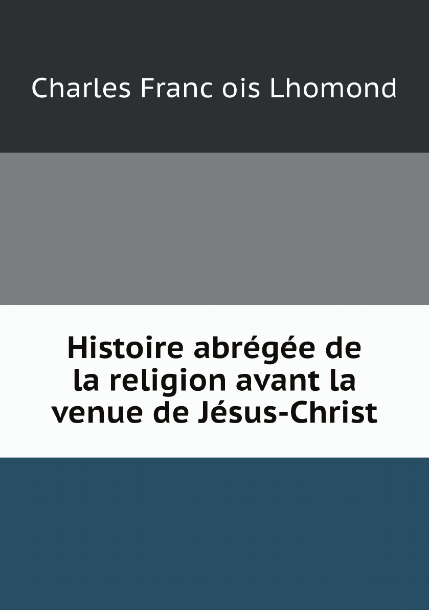 

Histoire abregee de la religion avant la venue de Jesus-Christ